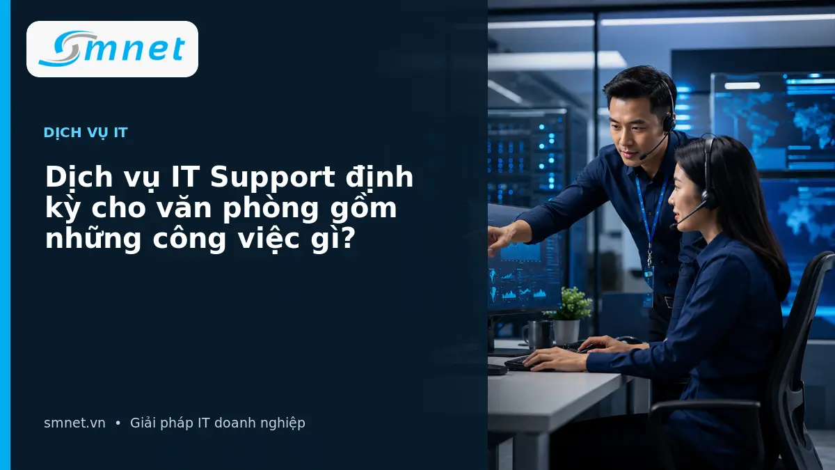 Dịch vụ IT Support định kỳ cho văn phòng gồm những công việc gì? | SMNET