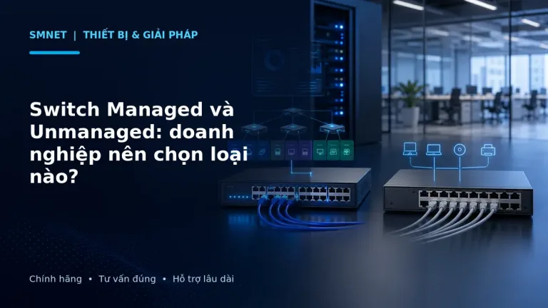 So sánh Switch Managed và Switch Unmanaged trong hệ thống mạng doanh nghiệp