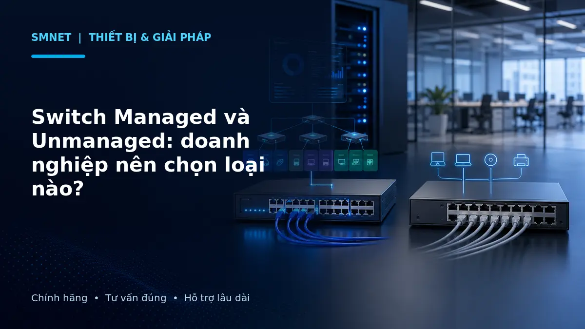 So sánh Switch Managed và Switch Unmanaged trong hệ thống mạng doanh nghiệp
