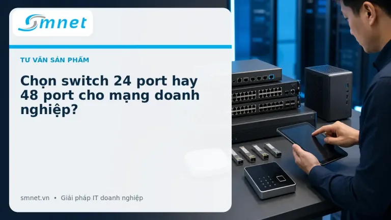 Chọn switch 24 port hay 48 port cho mạng doanh nghiệp? | SMNET