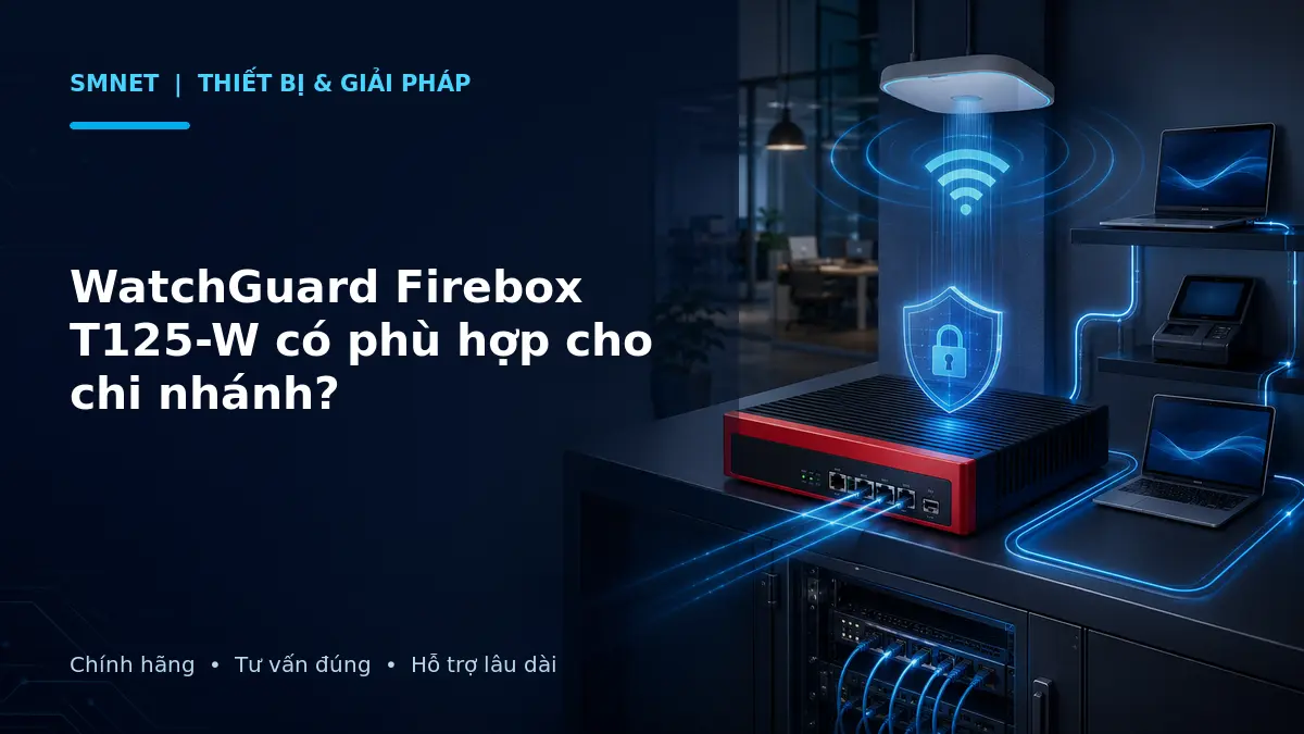 Mô phỏng WatchGuard Firebox T125-W bảo vệ mạng chi nhánh và phát Wi-Fi