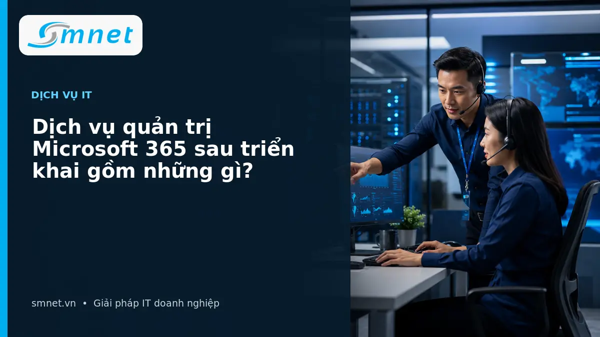 Dịch vụ quản trị Microsoft 365 sau triển khai gồm những gì? | SMNET