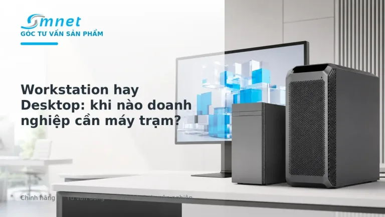 So sánh Workstation và Desktop cho doanh nghiệp