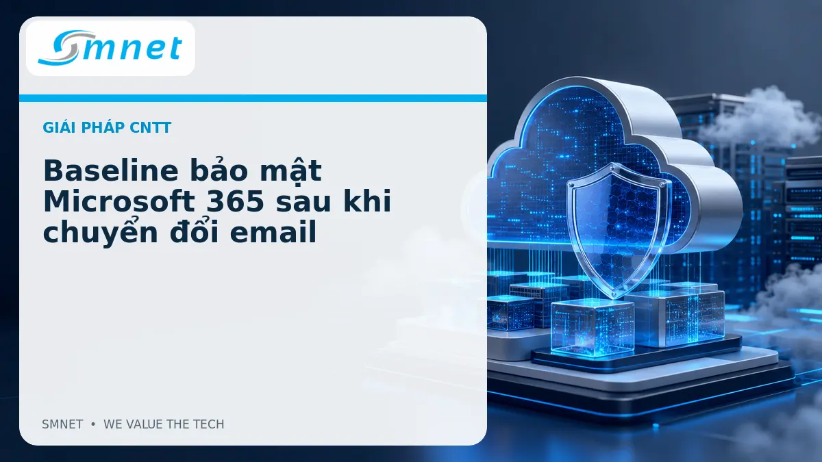 Baseline bảo mật Microsoft 365 sau khi chuyển đổi email - SMNET