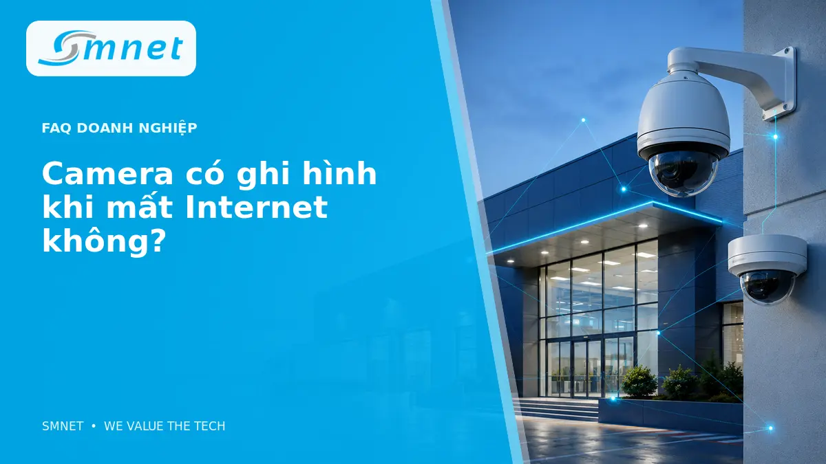 Camera có ghi hình khi mất Internet không? - SMNET