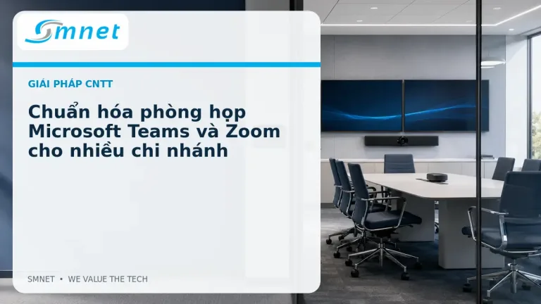 Chuẩn hóa phòng họp Microsoft Teams và Zoom cho nhiều chi nhánh - SMNET