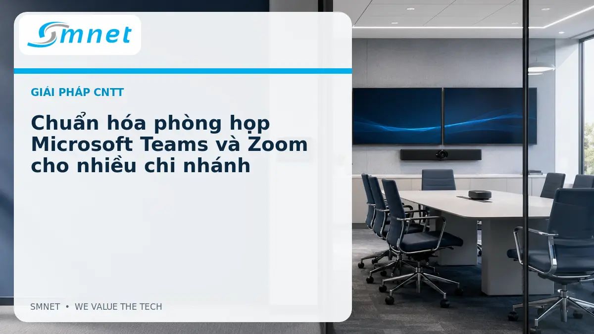 Chuẩn hóa phòng họp Microsoft Teams và Zoom cho nhiều chi nhánh - SMNET