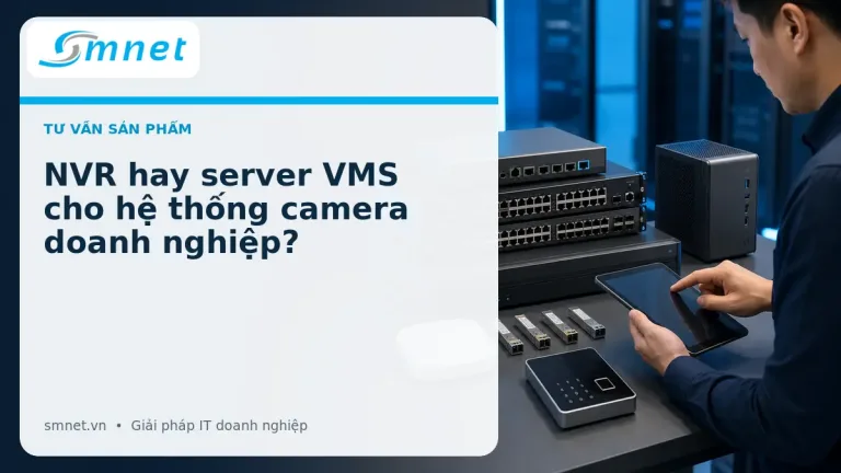 NVR hay server VMS cho hệ thống camera doanh nghiệp? | SMNET