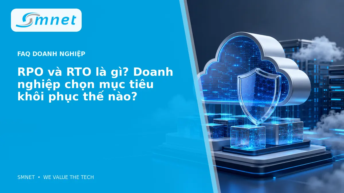 RPO và RTO là gì? Doanh nghiệp chọn mục tiêu khôi phục thế nào? - SMNET