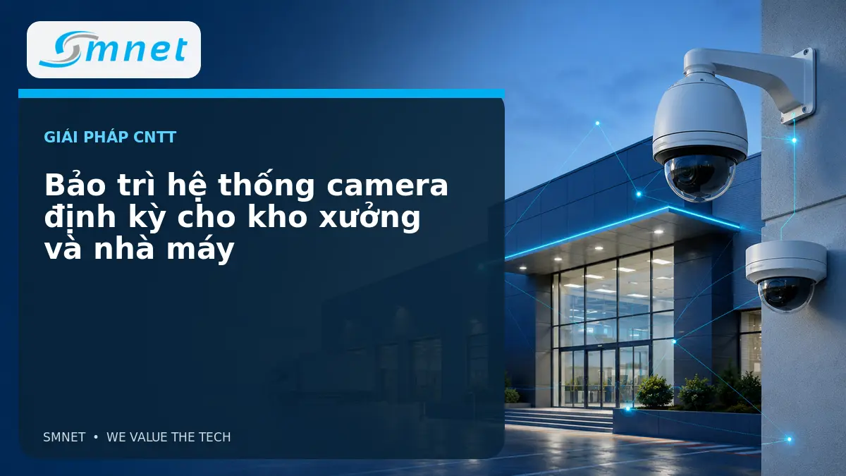 Bảo trì hệ thống camera định kỳ cho kho xưởng và nhà máy - SMNET