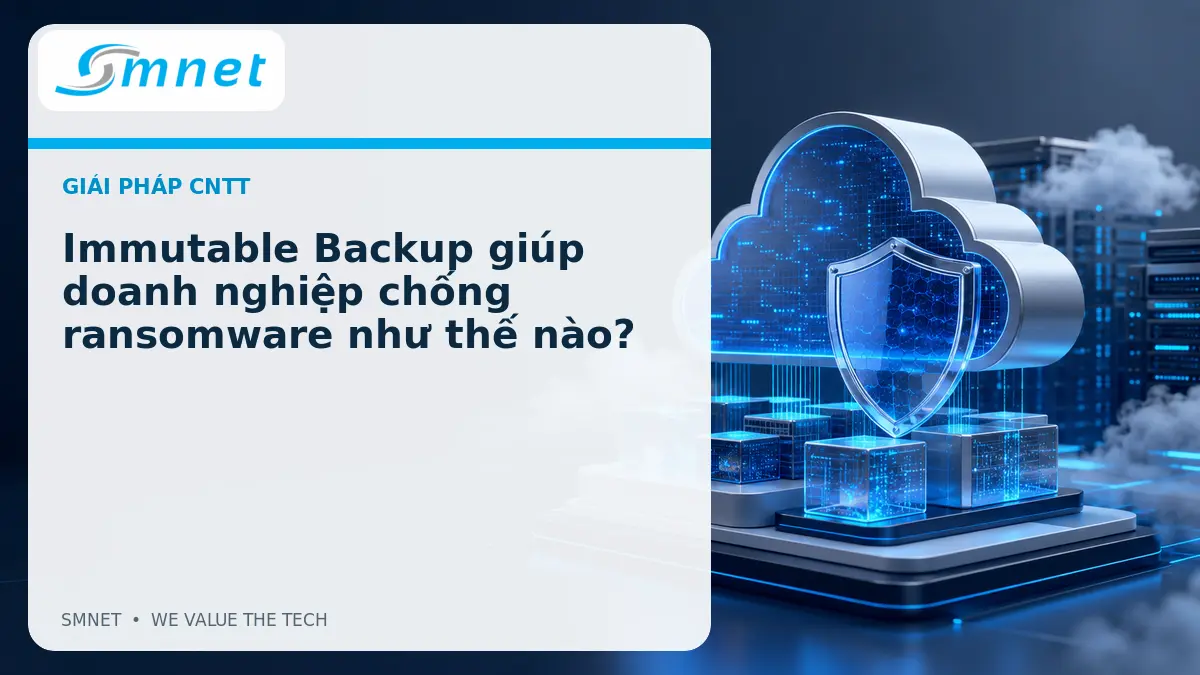 Immutable Backup giúp doanh nghiệp chống ransomware như thế nào? - SMNET