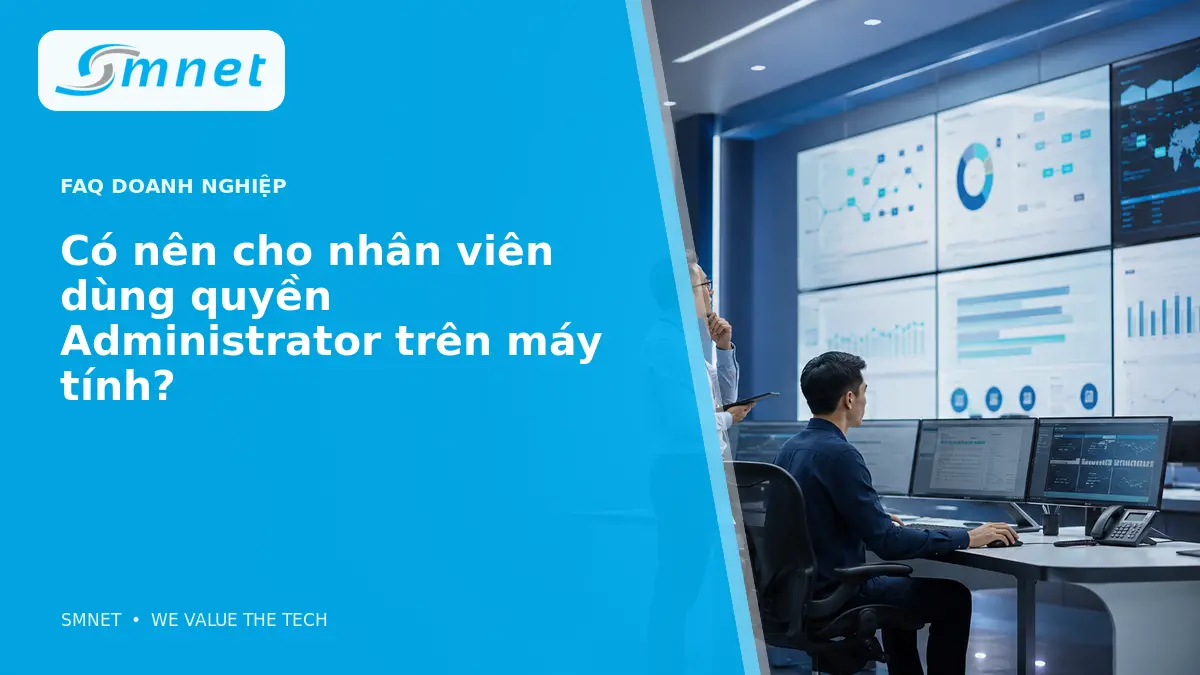Có nên cho nhân viên dùng quyền Administrator trên máy tính? - SMNET