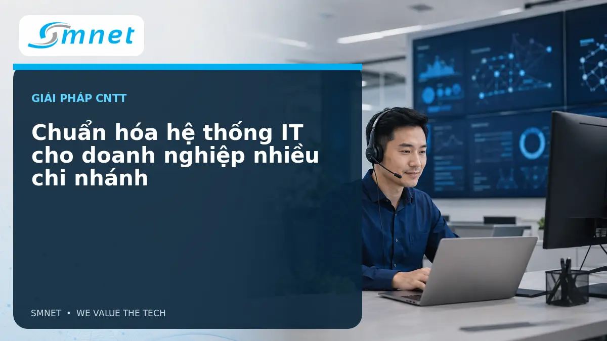 Chuẩn hóa hệ thống IT cho doanh nghiệp nhiều chi nhánh - SMNET