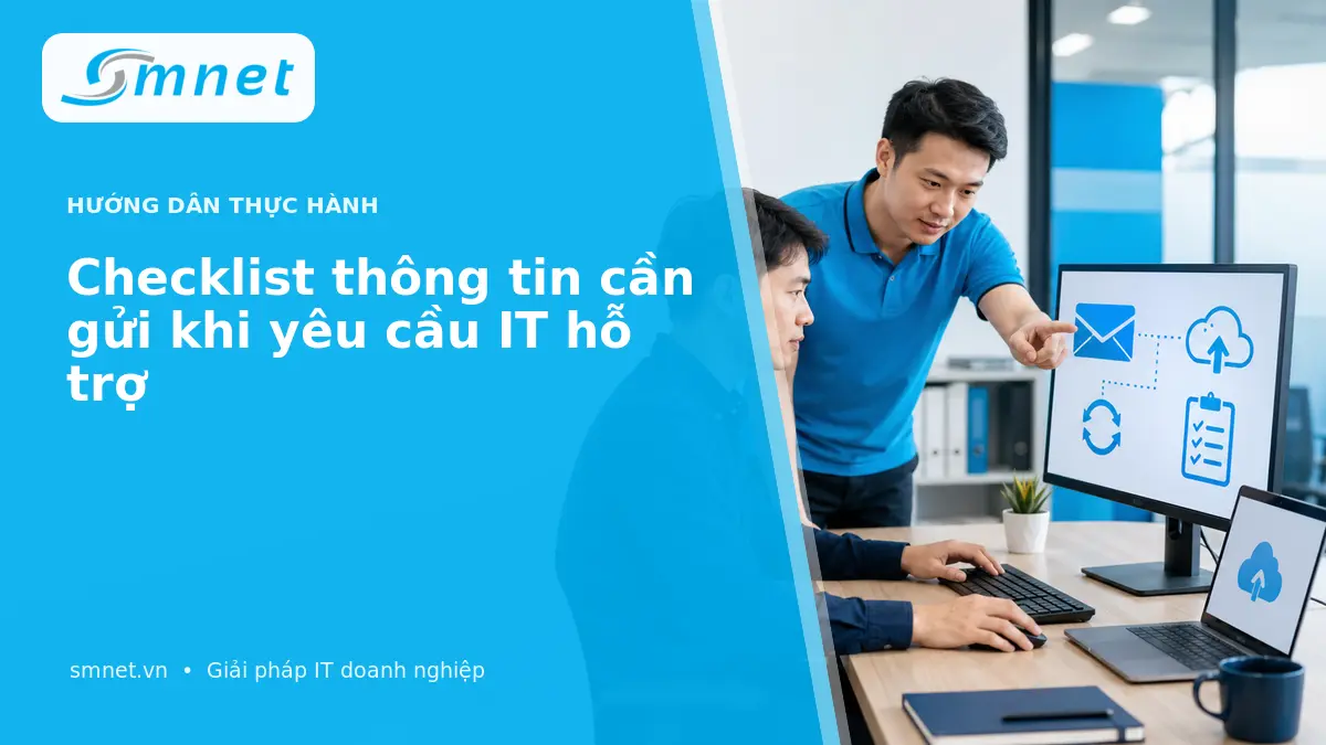 Checklist thông tin cần gửi khi yêu cầu IT hỗ trợ | SMNET