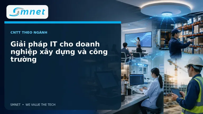 Giải pháp IT cho doanh nghiệp xây dựng và công trường - SMNET